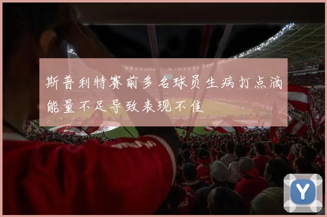 斯普利特赛前多名球员生病打点滴能量不足导致表现不佳