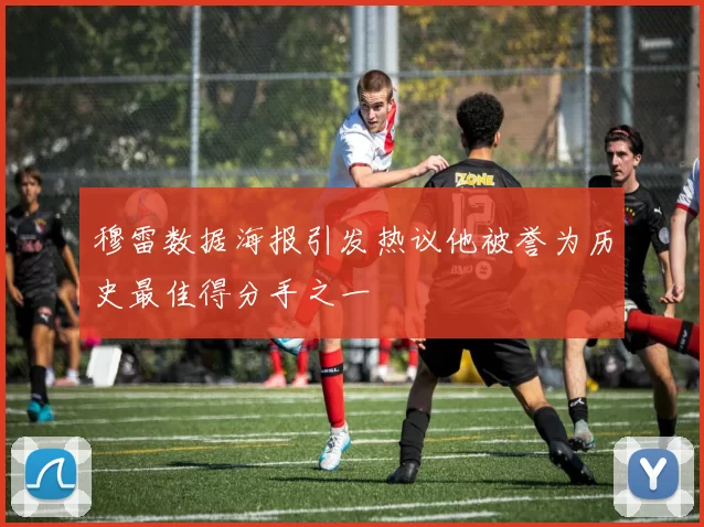 穆雷数据海报引发热议他被誉为历史最佳得分手之一