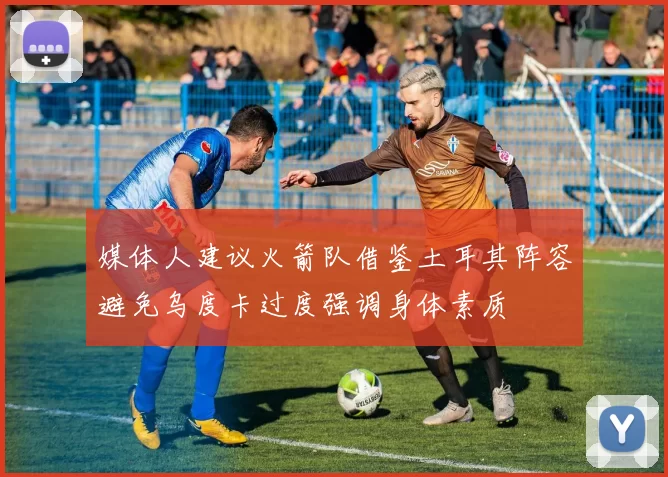 媒体人建议火箭队借鉴土耳其阵容避免乌度卡过度强调身体素质