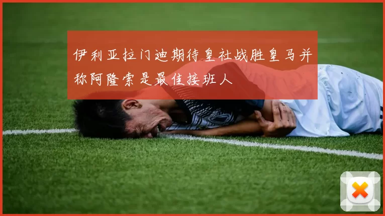 伊利亚拉门迪期待皇社战胜皇马并称阿隆索是最佳接班人