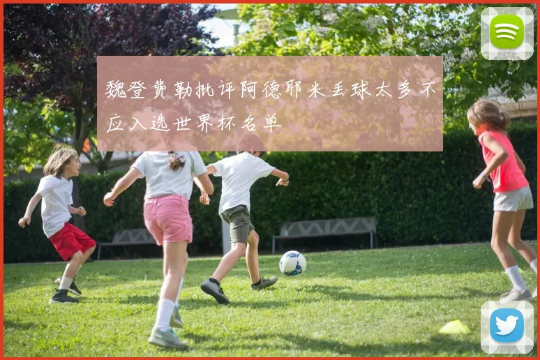 魏登费勒批评阿德耶米丢球太多不应入选世界杯名单