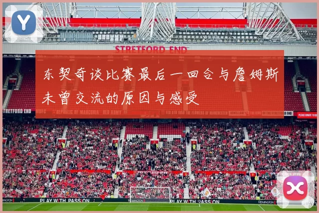 东契奇谈比赛最后一回合与詹姆斯未曾交流的原因与感受