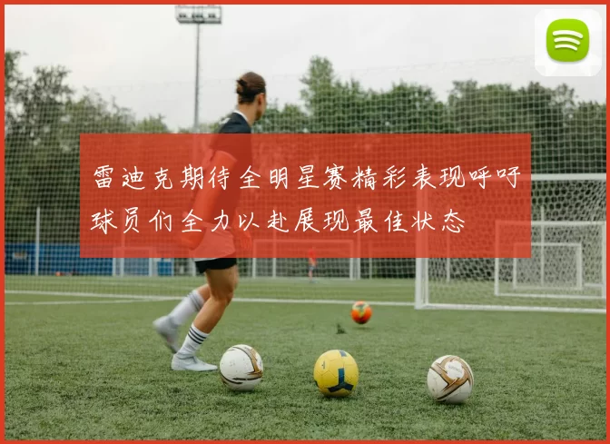 雷迪克期待全明星赛精彩表现呼吁球员们全力以赴展现最佳状态