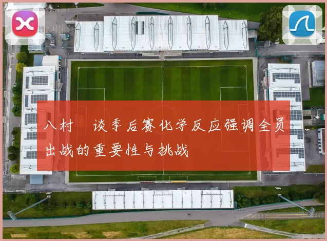 八村塁谈季后赛化学反应强调全员出战的重要性与挑战