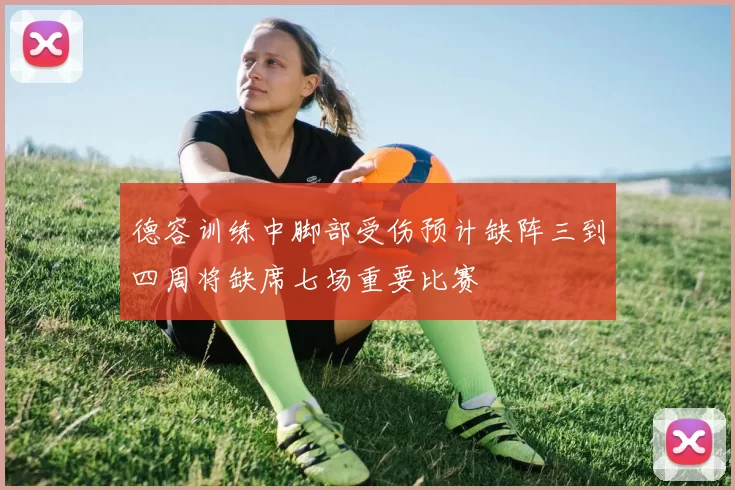 德容训练中脚部受伤预计缺阵三到四周将缺席七场重要比赛