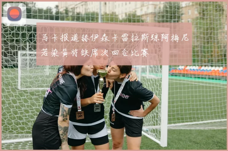 马卡报道赫伊森卡雷拉斯琼阿梅尼若染黄将缺席次回合比赛