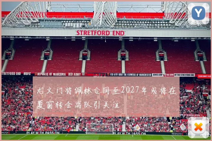 尤文门将佩林合同至2027年或将在夏窗转会离队引关注